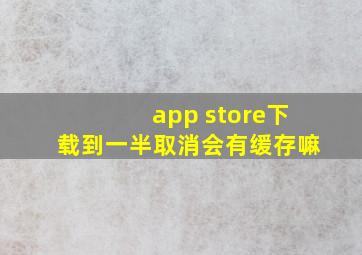 app store下载到一半取消会有缓存嘛